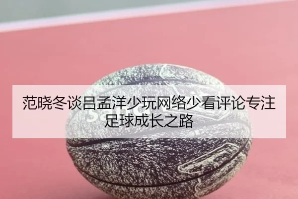 范晓冬谈吕孟洋少玩网络少看评论专注足球成长之路