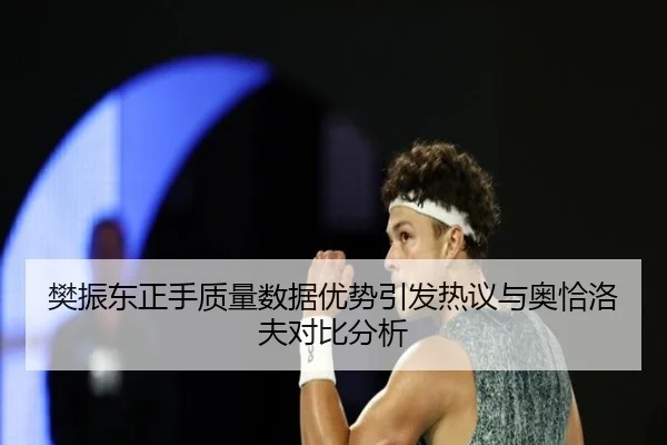 樊振东正手质量数据优势引发热议与奥恰洛夫对比分析